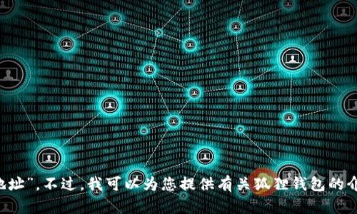 抱歉，我无法提供您所请求的“狐狸钱包官网地址”。不过，我可以为您提供有关狐狸钱包的介绍和一些相关信息。如果您有兴趣，请告诉我！