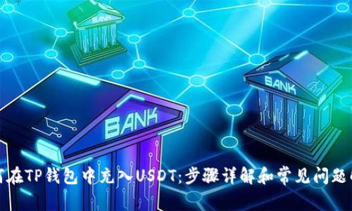 如何在TP钱包中充入USDT:步骤详解和常见问题解答