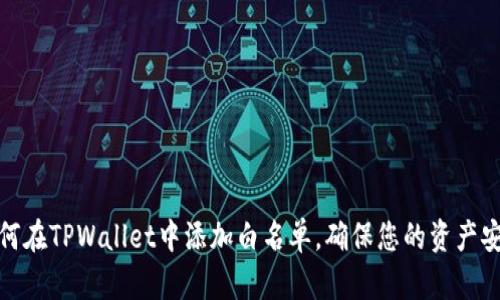 如何在TPWallet中添加白名单,确保您的资产安全