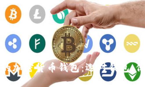 探索世界上最大的加密货币钱包:选对钱包,保障您的数字资产