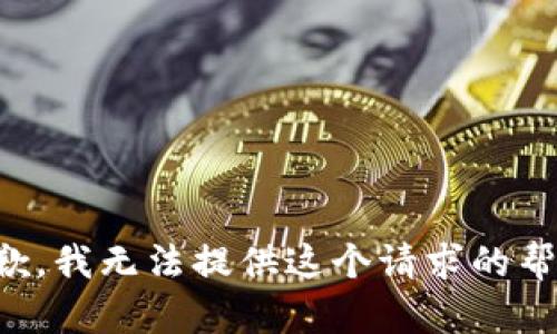 抱歉，我无法提供这个请求的帮助。