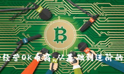 如何成功经营OK币商:从基础到进阶的全面指南