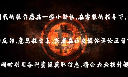  bishang如何快速找到TPWallet人工客服以获取最佳支持/bishang
 guanjianciTPWallet, 人工客服, 在线支持, 加密钱包, 客户服务/guanjianci

引言
在如今的数字化时代，加密货币钱包的使用日益普及，其中TPWallet因其友好的用户界面和强大的功能而备受欢迎。然而，用户在使用过程中无可避免会遇到问题，有时这需要通过人工客服来解决。那么，我们该如何快速找到TPWallet的人工客服呢？本文将深入探讨这一主题，并分享一些实用的技巧和经验。

了解TPWallet的功能及其重要性
TPWallet是一款功能强大的加密钱包，不仅支持多种数字货币的存储与交易，还具备多种安全保障措施。例如，TPWallet为用户提供了私钥管理、种子短语备份等功能，确保用户资产的安全性。与此同时，用户在使用过程中可能会遇到各种问题，比如充值不到账、提现遇阻等，这些问题往往需要专业的客服人员来协助解决。

寻找TPWallet人工客服的第一步
要找到TPWallet的人工客服，首先可以从其官方网站入手。在官网上，用户通常可以轻松找到“联系我们”或“客服支持”这样的链接。这些链接一般包含了联系方式，如电子邮件、在线聊天、电话号码等，用户可以根据自己的需求选择最合适的沟通方式。

通过社交媒体与客服取得联系
值得一提的是，TPWallet在社交媒体平台上积极与用户互动。通过这些平台，用户可以直接向TPWallet的官方账号发送私信，询问相关问题。比如在Twitter、Facebook等社交媒体上，用户可以关注TPWallet的官方账号，获取最新的信息和活动。有时候，他们会在这些平台上发布公告，帮助用户更快速地找到解决方案。

在线客服支持的优势
TPWallet还提供在线客服支持，通常在工作日的指定时间内可以实时获得帮助。对于一些急需解决问题的用户来说，在线客服是个不错的选择。用户只需在TPWallet的官方网站找到在线客服窗口，输入问题即可等待客服的回复。在这方面，实时性是在线客服的最大优势，能够迅速响应用户的需求。

加入社区，获取更多帮助
除了上述方式外，TPWallet还拥有自己的用户社区。在这里，用户不仅可以向其他用户询问使用经验，还可以进行讨论和分享。提问时，确保描述问题的详细性，这样其他用户或管理员才可能更快速地给出建议。社区支持往往是一个非常有用的资源，许多问题都有前人总结的经验教训。

使用FAQ页面获取快速答案
在TPWallet的官网上通常设有FAQ（常见问题解答）页面。这里汇总了很多用户常见的问题及其解答，可以帮助用户解决一些基本的疑惑，例如如何进行转账、如何恢复钱包等。在遇到简单问题时，FAQ页面能够提供快速的答案，从而节省用户向客服咨询的时间。

遇到问题时的我的个人经验
回想我第一次使用TPWallet时，问题层出不穷。例如，我曾经在提现时遇到过长时间未到账的情况。开始我十分紧张，以为会损失资金。然而，我通过在线客服的帮助，了解到我的操作存在一些小错误。在客服的指导下，我迅速解决了这个问题。这个经历教会我，遇到问题时一定要冷静处理，并多尝试几种联系方式来寻求支持。

如何提供反馈，帮助改进服务
在与TPWallet客服沟通后，不妨给予一些反馈。无论是好的还是不好的经历，提供反馈不仅能够帮助TPWallet改进服务质量，也能让其他用户受益。你可以通过直接的邮件反馈，意见提交表，或者在社交媒体评论区留言等方式进行反馈。在数字化时代，用户的声音可以直接影响产品和服务的改进。

总结与展望
综上所述，找到TPWallet的人工客服并不是一件困难的事。用户可以通过官方网站、社交媒体、在线客服、社区支持以及FAQ等多种方式寻求帮助。当问题出现时，冷静处理，同时利用各种资源获取信息，将会大大提升解决问题的效率。希望每位用户都能顺利体验TPWallet，为自己的数字资产保驾护航。随着TPWallet服务的不断，相信未来我们将会看到更加便捷与高效的客服支持体系。 