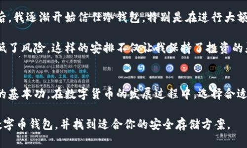 数字币钱包在哪里？选择安全存储数字资产的最佳途径

数字币钱包, 加密货币, 数字资产, 钱包选择, 安全存储/guanjianci

引言：数字货币时代的崛起
随着区块链技术和数字货币的迅速发展，数字币钱包已经成为投资者存储和管理加密资产的重要工具。无论是比特币、以太坊，还是其他多种类型的数字货币，拥有一个安全且可靠的数字币钱包是十分关键的。本文将详细探讨数字币钱包的类型、如何选择合适的钱包，并给出一些存储数字资产的最佳实践。

数字币钱包的类型
首先，我们需要了解数字币钱包分为哪几种。大致可以分为热钱包和冷钱包两大类。这两种钱包各有优缺点，适合不同类型的用户。

热钱包：便捷但风险相对较高
热钱包通常是通过互联网连接的钱包，提供了极高的便捷性。用户只需通过手机应用或网页即可轻松管理他们的数字资产。比如，手机应用如Coinbase、Binance等，都是常见的热钱包。它们的主要优点在于用户可以随时随地进行交易，非常适合频繁交易的用户。

然而，热钱包的主要安全隐患在于，它们更容易受到黑客攻击。如果用户的设备不够安全，个人信息和数字资产可能面临泄露的风险。因此，如果选择热钱包，建议使用强密码，并开启双重身份验证，增加安全性。

冷钱包：安全性更高的选择
与热钱包相对，冷钱包则是离线存储数字资产的工具。冷钱包包括纸钱包和硬件钱包等，最经典的硬件钱包如Ledger Nano S或Trezor。这类钱包因其不连接互联网，提供了极高的安全保障，适合长期存储大额数字资产的用户。

对于不常交易的投资者，冷钱包是一个更明智的选择。虽然在使用上不如热钱包方便，但其离线存储的特性降低了资产被盗的风险。综上所述，用户在选择数字币钱包时，首先需要明确自己的投资策略，决定使用热钱包还是冷钱包。

如何选择最适合的数字币钱包
在选择数字币钱包时，可以考虑以下几个方面的因素。首先是安全性。选择那些在业内口碑良好，且具备多重安全措施的钱包，比如加密技术、身份验证机制等。其次是用户体验。钱包的界面是否友好，操作是否便捷，也是用户在选择时需要考虑的因素。

除了安全和用户体验，还需要考虑钱包的兼容性。一些钱包只支持特定种类的数字货币，而用户需要确保能够存储自己投资的所有资产。此外，是否能便捷地进行货币兑换和交易，也会影响钱包的选择。对于一些频繁交易的用户来说，热钱包可能更适合，而对于长期投资者，冷钱包则更加合适。

安全存储数字资产的最佳实践
无论你选择的是热钱包还是冷钱包，保持数字资产的安全始终是首要任务。第一步，保持钱包软件的更新，确保你使用的是最新版本，以获得最新的安全补丁。

其次，牢记你的私钥和恢复种子。私钥是访问和管理数字货币的唯一凭证，一旦丢失，资金将无法恢复。因此，务必将私钥和恢复种子保存在安全的地方，防止遗失或被盗。此外，定期备份钱包数据，尤其是在进行大额交易前，可以帮助你在意外丢失资产时，尽快恢复。

最后，不要轻易相信陌生人或网络上的投资广告。加密货币市场相对新兴，投资者常常容易受到误导。学会辨别信息的真伪，有助于降低投资风险。

个人体会与总结
在我自己的投资经历中，曾尝试过几种不同类型的数字币钱包。从最初的热钱包开始，由于其便捷性我常常用它执行小额交易。然而，在了解到网络安全的重要性后，我逐渐开始信任冷钱包，特别是在进行大额的数字资产投资时。经过几次小失误后，我认识到，选择一个安全的存储方式是多么的重要。通过这样的经历，我现在对如何平衡安全性与便捷性有了更深的理解。

在现实操作中，使用冷钱包存储主要资金，热钱包用于日常的小额交易，似乎是一个较为理想的解决方案。这种灵活的存储方式让我在追求收益的同时，尽可能降低了风险。这样的安排不仅让我保持了投资的灵活性，也让我在面对市场波动时更从容。

总结
数字货币市场潜力巨大，但也伴随着相应的风险。了解不同类型的数字币钱包，并选择最适合自己的，同时保持资产安全的意识和措施，是每一个投资者必须掌握的基本功。在数字货币的发展过程中，选择合适的钱包，将是确保投资安全、实现盈利的重要一步。

无论你是刚进入数字货币投资领域的新手还是经验丰富的老手，记得谨慎选择你的数字币钱包，为你的投资保驾护航。希望阅读完本文后，能帮助你更好地了解数字币钱包，并找到适合你的安全存储方案。