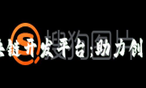 全面解析区块链开发平台:助力创新与商业变革