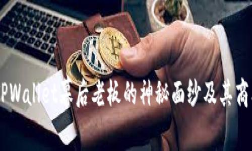 heao揭开TPWallet幕后老板的神秘面纱及其商业战略分析