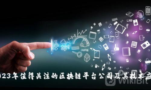 2023年值得关注的区块链平台公司及其技术应用