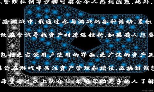 区块链钱包在游戏中的应用越来越广泛，它实际上是一个数字工具，能够存储玩家在区块链游戏中所获得的虚拟资产，包括游戏内的道具、角色、货币等。区块链本质上是一种去中心化的技术，这意味着玩家的资产记录是透明且无法更改的，这为玩家提供了更高的安全性和资产控制权。

区块链钱包的基本概念
在了解区块链钱包之前，我们需先掌握什么是区块链。简而言之，区块链是一种分布式账本技术，通过一系列的加密算法确保数据的安全性。在区块链游戏中，玩家的每一次交易、每一项资产的转让，都会通过区块链技术得到记录，确保数据的不可篡改。

那么，区块链钱包就是存放这些数字资产的地方。与传统的电子钱包不同，区块链钱包通常采用公钥和私钥的机制，公钥相当于一个银行账号，玩家可以在此接收资产；而私钥则如同银行密码，只有持有者才能对钱包中的资产进行转账或管理。

区块链钱包在游戏中的作用
区块链钱包在游戏中的作用主要体现在几个方面：
ul
    listrong资产透明性：/strong玩家可以随时查看自己资产的历史记录，确保每一笔交易都是合法和透明的。/li
    listrong保护资产安全：/strong区块链钱包采用了高级加密技术，能够有效防止黑客攻击或数据丢失。/li
    listrong跨游戏资产转移：/strong一些区块链游戏允许玩家在不同游戏之间转移资产，这为玩家带来了更大的自由度。/li
    listrong真实拥有权：/strong玩家不仅仅是租用游戏内资产，真正拥有这些资产的使用权，并可以在市场上交易。/li
/ul

如何使用区块链钱包
当你决定开始使用区块链钱包时，首先需要选择一个合适的钱包提供商。有些钱包专注于特定的游戏，而有些钱包则支持多个游戏的资产存储。选择后，玩家需要进行注册，然后生成自己的公钥和私钥，这里需谨慎保管，私钥丢失将导致无法访问钱包中的资产。

使用钱包时，玩家可以通过公钥接收游戏内的资产。例如，许多区块链游戏都设有激励机制，玩家通过完成任务或达成成就可以获得奖励，这些奖励将直接转入玩家的区块链钱包中。同时，玩家也可以将资产转移到其他玩家的账户中，甚至可以在二级市场出售自己不再需要的游戏道具。

区块链游戏的优势与挑战
区块链游戏的最大优势在于其去中心化的特性，玩家可以真正拥有自己的资产，而不只是依赖游戏开发方的服务器。比如，在某些游戏中，玩家通过战略规划和技能提升所获得的角色或道具，能够在市场上自由交易，甚至转化为现实货币。

然而，这类游戏也面临着诸多挑战。首先是用户的学习曲线，许多新玩家可能对区块链技术相对陌生，了解如何使用钱包、管理私钥等步骤可能会令人感到困惑。此外，市场的不确定性也是一大问题，游戏内物品的价值可能因游戏的热度变化而波动。

个人体验与总结
在我个人选择的多个区块链游戏中，大多数都允许玩家通过建立和升级角色来获得虚拟财富。例如，在一款基于NFT的冒险游戏中，我通过参与游戏的各种活动，累积了不少独特的道具。这些道具不仅在游戏中有价值，还能够在NFT市场上以不错的价格出售。

我发现，在使用区块链钱包时，最重要的是要保持对私钥的谨慎管理。我曾因分心而将私钥储存在不安全的地方，最终导致在尝试寻找资产时遭遇挫折。如果有人想要进入区块链游戏生态，我建议从了解钱包的基础知识开始，逐步深入到具体的游戏操作中。

未来的趋势与展望
展望未来，区块链钱包在游戏中的应用将会愈加广泛。随着技术的进步，预计会有更多的创新产品和服务出现，这些可能包括更方便用户使用的界面、更广泛的资产互通性以及智能合约的引入，使得交易更加高效和安全。

无疑，游戏的未来将与区块链技术紧密相连，这是一个崭新的时代，对于玩家和开发者而言，都充满了无限的可能性。如果你在游戏中关注资产管理和增值，区块链钱包无疑是一个值得探索的工具。

在这里总结一下，区块链钱包在游戏中不仅仅是一个存储资产的工具，更是让玩家体验更丰富、刺激的游戏生态的关键。希望通过以上的介绍，能够帮助更多的人了解这一新兴概念，并在实际使用中获得更好的体验。