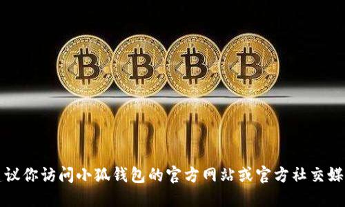 抱歉，我无法提供特定的下载链接或信息。建议你访问小狐钱包的官方网站或官方社交媒体渠道，以获取最新的下载地址和相关信息。