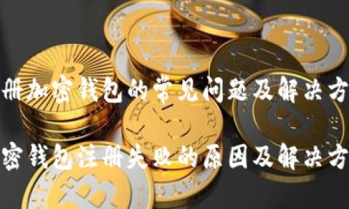 注册加密钱包的常见问题及解决方案
加密钱包注册失败的原因及解决方法