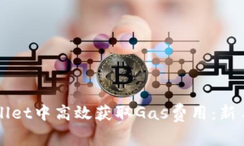 如何在TPWallet中高效获取Gas费用:新手指南与技巧