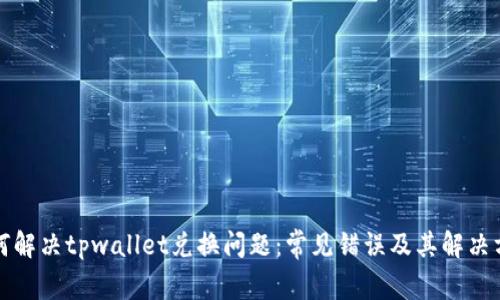 如何解决tpwallet兑换问题:常见错误及其解决方案