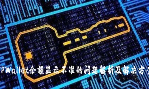 TPWallet余额显示不准的问题解析及解决方案