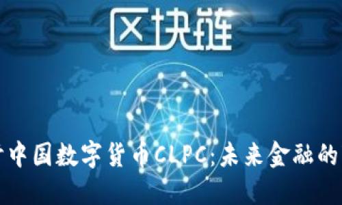 深入探讨中国数字货币CLPC:未来金融的变革之路