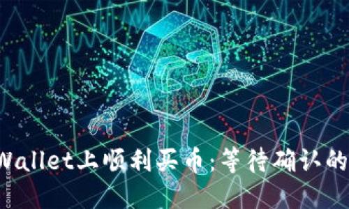 如何在TP Wallet上顺利买币:等待确认的技巧与技巧
