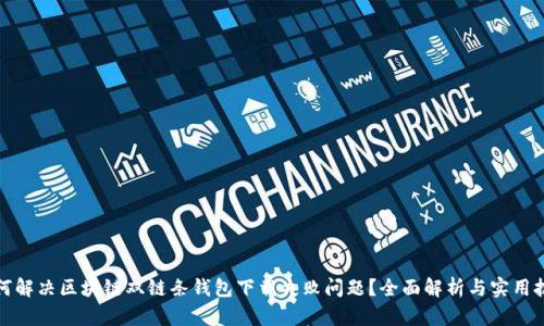 如何解决区块链双链条钱包下载失败问题?全面解析与实用技巧
