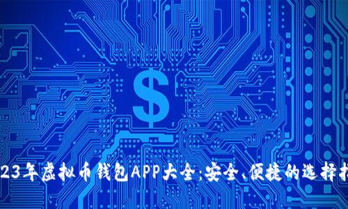 2023年虚拟币钱包APP大全：安全、便捷的选择指南