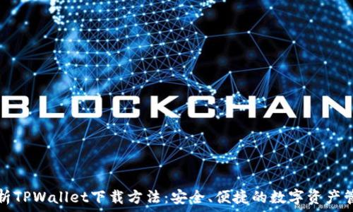  
全面解析TPWallet下载方法：安全、便捷的数字资产管理利器