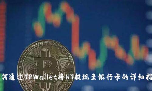 如何通过TPWallet将HT提现至银行卡的详细指南