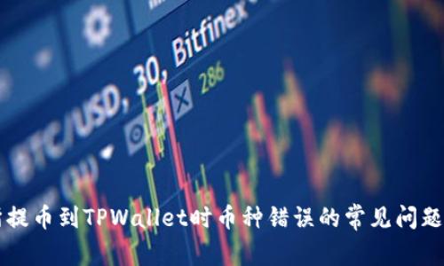 解决交易所提币到TPWallet时币种错误的常见问题及处理方法