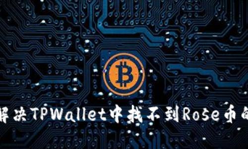 如何解决TPWallet中找不到Rose币的问题