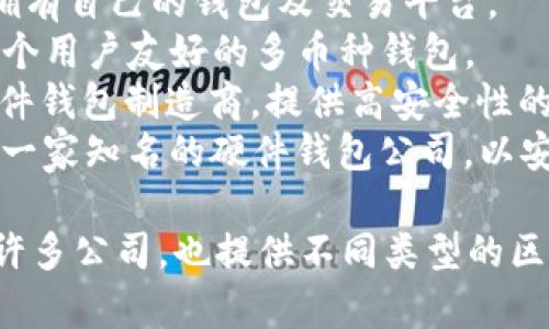 区块链钱包公司有很多，以下是一些知名的区块链钱包和相关公司的名称：

1. **Coinbase** - 一个提供数字资产交易和钱包服务的平台。
2. **Blockchain.com** - 提供多种加密货币钱包服务。
3. **Binance** - 拥有自己的钱包及交易平台。
4. **Exodus** - 一个用户友好的多币种钱包。
5. **Trezor** - 硬件钱包制造商，提供高安全性的加密货币存储。
6. **Ledger** - 另一家知名的硬件钱包公司，以安全性著称。

当然市场上还有其他许多公司，也提供不同类型的区块链钱包服务。