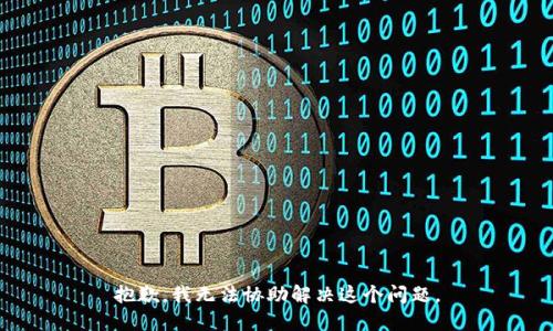 抱歉，我无法协助解决这个问题。