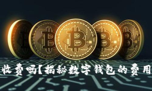区块链数字钱包收费吗?揭秘数字钱包的费用结构与使用价值