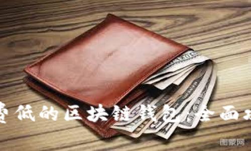如何选择手续费低的区块链钱包:全面攻略与实用建议