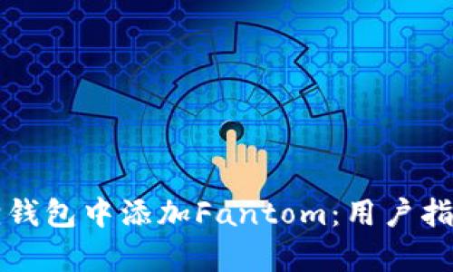 如何在小狐狸钱包中添加Fantom:用户指南与收益分析