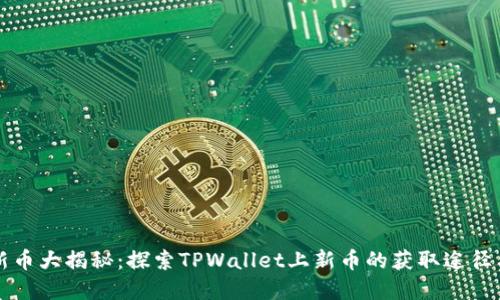 TPWallet新币大揭秘:探索TPWallet上新币的获取途径与投资价值
