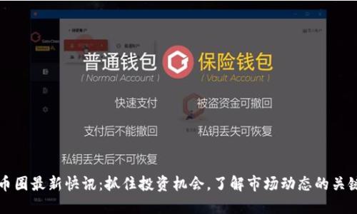 币圈最新快讯:抓住投资机会,了解市场动态的关键