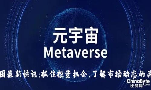 币圈最新快讯:抓住投资机会,了解市场动态的关键