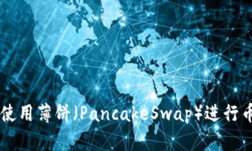 如何通过TPWallet使用薄饼(PancakeSwap)进行币币交易的完整指南