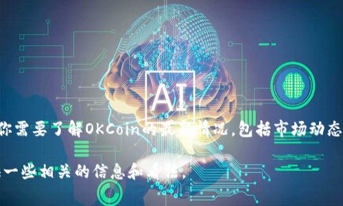 关于OKCoin的现状，我无法获取实时数据或信息更新。但是，我可以帮助你总结一些常见的情况或者过去的数据。如果你需要了解OKCoin的最新情况，包括市场动态、币种交易、用户体验等方面的信息，可以访问OKCoin的官方网站或相关的区块链新闻网站，以获取最新的消息和分析。

如果你对OKCoin的特定方面感兴趣，比如交易手续费、支持的币种、用户反馈或安全措施等，可以告诉我，我会为你提供一些相关的信息和看法。