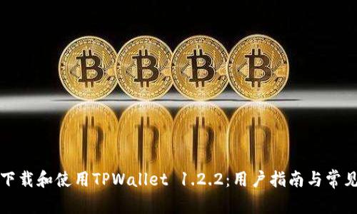 如何安全下载和使用TPWallet 1.2.2:用户指南与常见问题解析