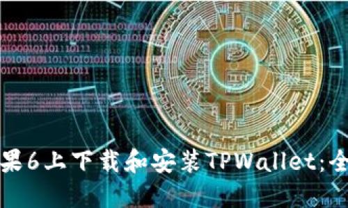 如何在苹果6上下载和安装TPWallet:全方位指南