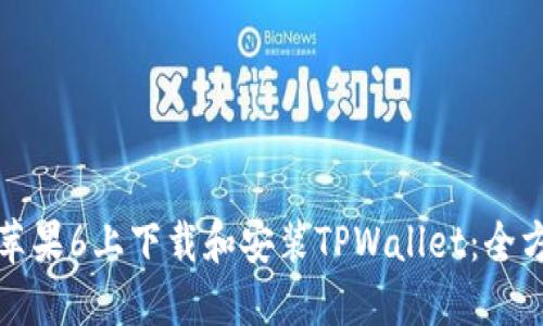 如何在苹果6上下载和安装TPWallet:全方位指南