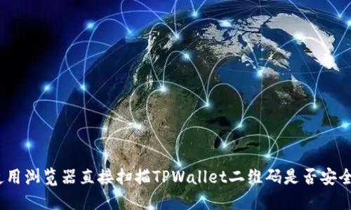 使用浏览器直接扫描TPWallet二维码是否安全?