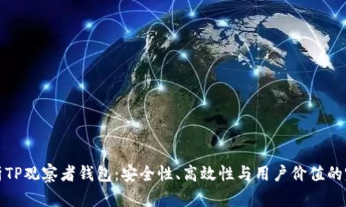 深入解析TP观察者钱包:安全性、高效性与用户价值的完美结合