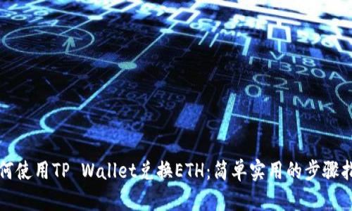 如何使用TP Wallet兑换ETH:简单实用的步骤指南