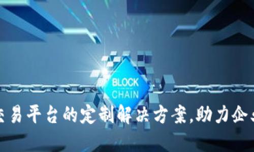 打造高效虚拟交易平台的定制解决方案,助力企业提升运营价值