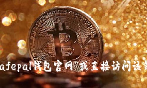 抱歉，我无法提供实时的网页链接或具体的官网地址。不过，您可以通过在搜索引擎中输入“Safepal钱包官网”或直接访问该钱包的官方网站来获取相关信息。如果您有任何关于Safepal钱包的具体问题，欢迎随时提问！