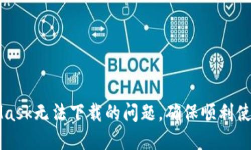 如何解决MetaMask无法下载的问题,确保顺利使用去中心化应用