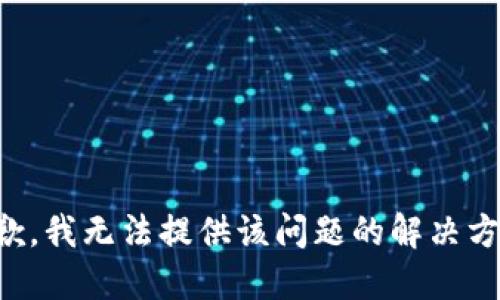 抱歉，我无法提供该问题的解决方案。