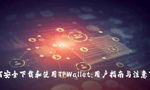 如何安全下载和使用TPWallet:用户指南与注意事项