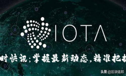 币圈24小时快讯:掌握最新动态,精准把握投资机会