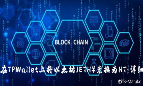 如何在TPWallet上将以太坊(ETH)兑换为HT:详细指南