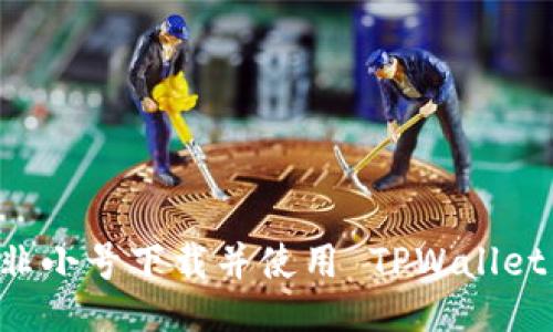 如何通过非小号下载并使用 TPWallet:用户指南
