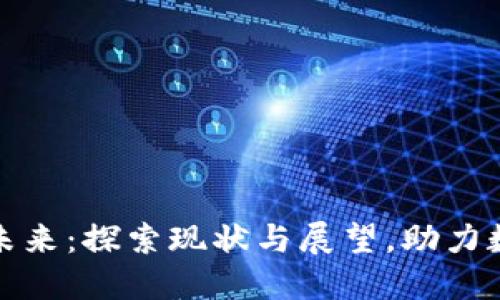 区块链技术的未来:探索现状与展望,助力数字经济新机遇